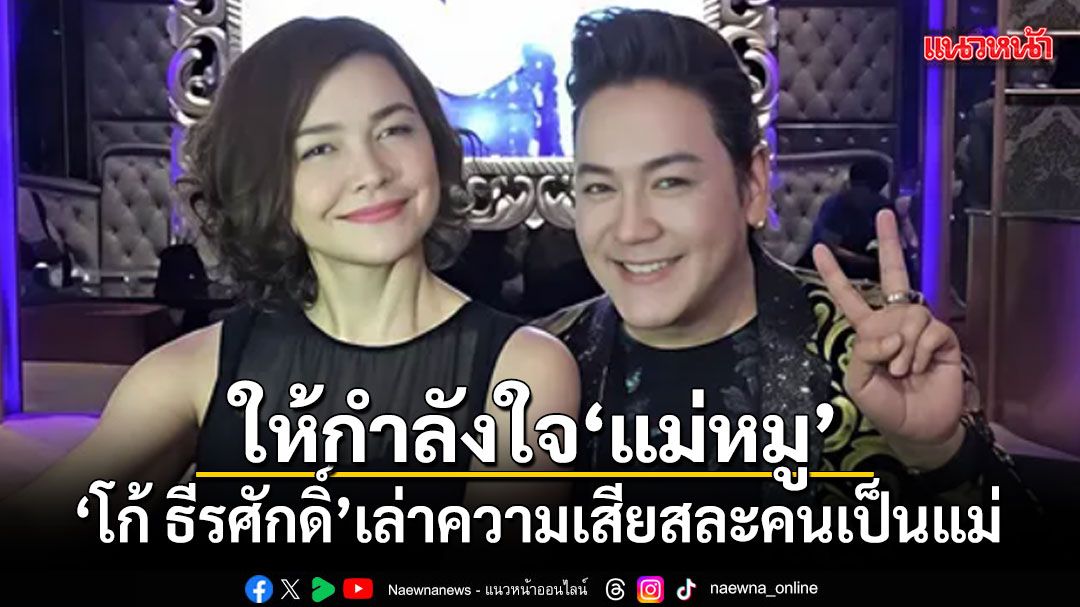 โก้ ธีรศักดิ์ โพสต์ให้กำลังใจ แม่หมู เล่าความเสียสละคนเป็นแม่