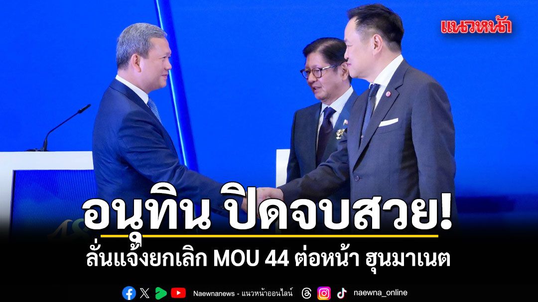 อนุทิน ปิดจบสวย! ลั่นแจ้งยกเลิก MOU 44 ต่อหน้า ฮุนมาเนต ยันเกาะกูดของไทย 100%