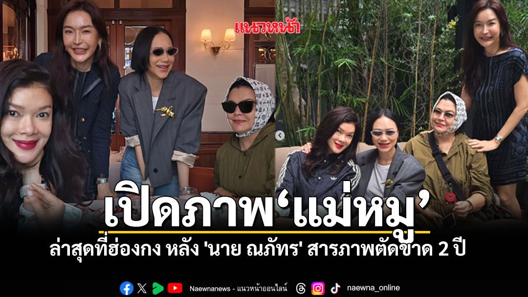 ภาพล่าสุด แม่หมู พิมพ์ผกา เช็กอินฮ่องกง หลัง นาย ณภัทร ประกาศขาดการติดต่อ 2 ปี