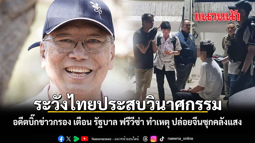ระวังไทยประสบวินาศกรรม อดีตบิ๊กข่าวกรอง เตือน รัฐบาล ฟรีวีซ่า ทำเหตุ ปล่อยจีนซุกคลังแสง