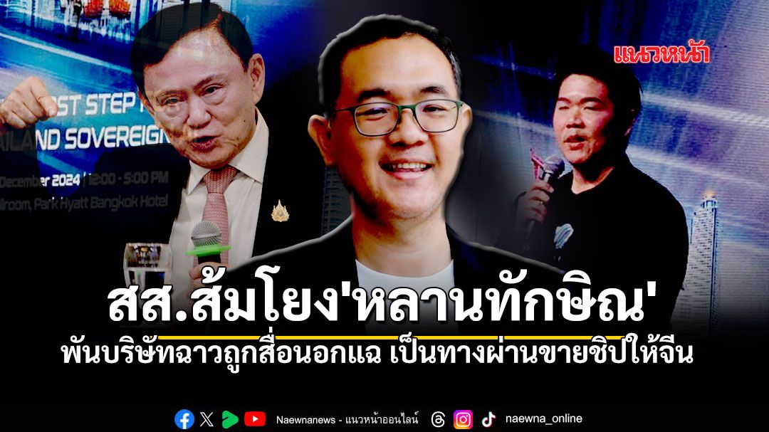 สส.ส้มโยง'หลานทักษิณ' พันบริษัทฉาวที่ถูกสื่อนอกแฉ เป็นทางผ่านขายชิปให้จีน หลบเลี่ยงการแบนของสหรัฐ