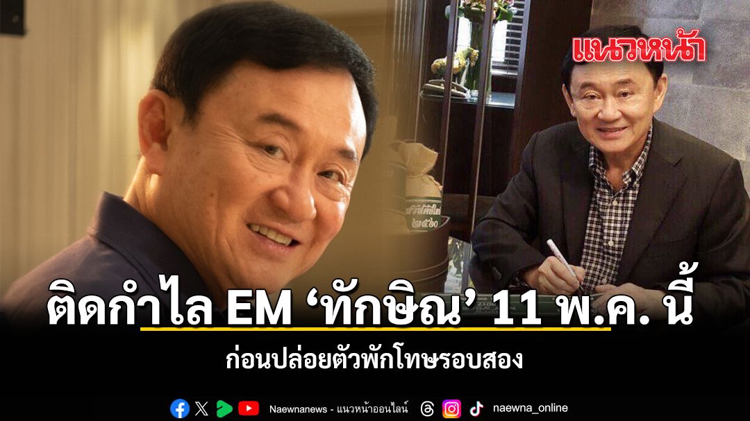 ติดกำไล EM 'ทักษิณ' 11 พ.ค. นี้ ก่อนปล่อยตัวพักโทษรอบสอง