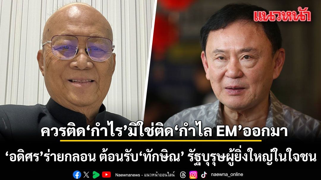 อดิศร ร่ายกลอน ยินดีต้อนรับ ทักษิณ รัฐบุรุษผู้ยิ่งใหญ่ในใจชน ย้ำควรติด กำไร มิใช่ ติดกำไล EM ออกมา