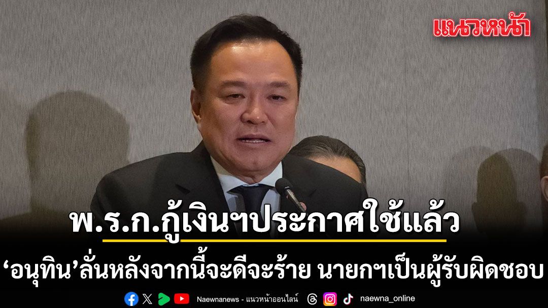 อนุทิน ลั่นพ.ร.ก.กู้เงินฯประกาศใช้แล้ว หลังจากนี้จะดีจะร้าย นายกฯเป็นผู้รับผิดชอบ