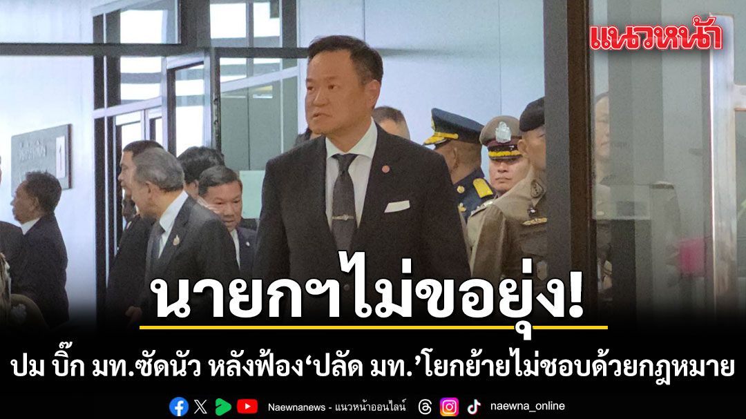 นายกฯ ไม่ขอยุ่งปม บิ๊ก มท. ซัดนัว หลัง ฟ้อง 'ปลัด มท.' โยกย้ายไม่ชอบด้วยกฎหมาย