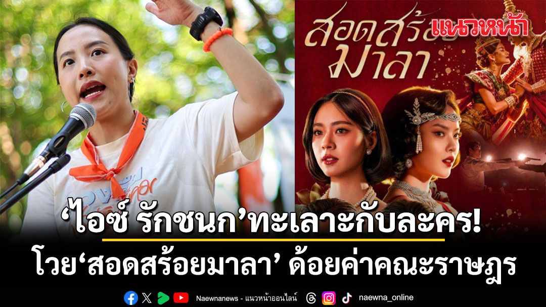 ไอซ์ รักชนก ทะเลาะกับละคร โวย'สอดสร้อยมาลา' ด้อยค่าคณะราษฎร