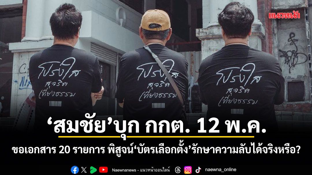 สมชัย บุก กกต. 12 พ.ค. ขอเอกสาร 20 รายการ พิสูจน์บัตรเลือกตั้งรักษาความลับได้จริงหรือ?