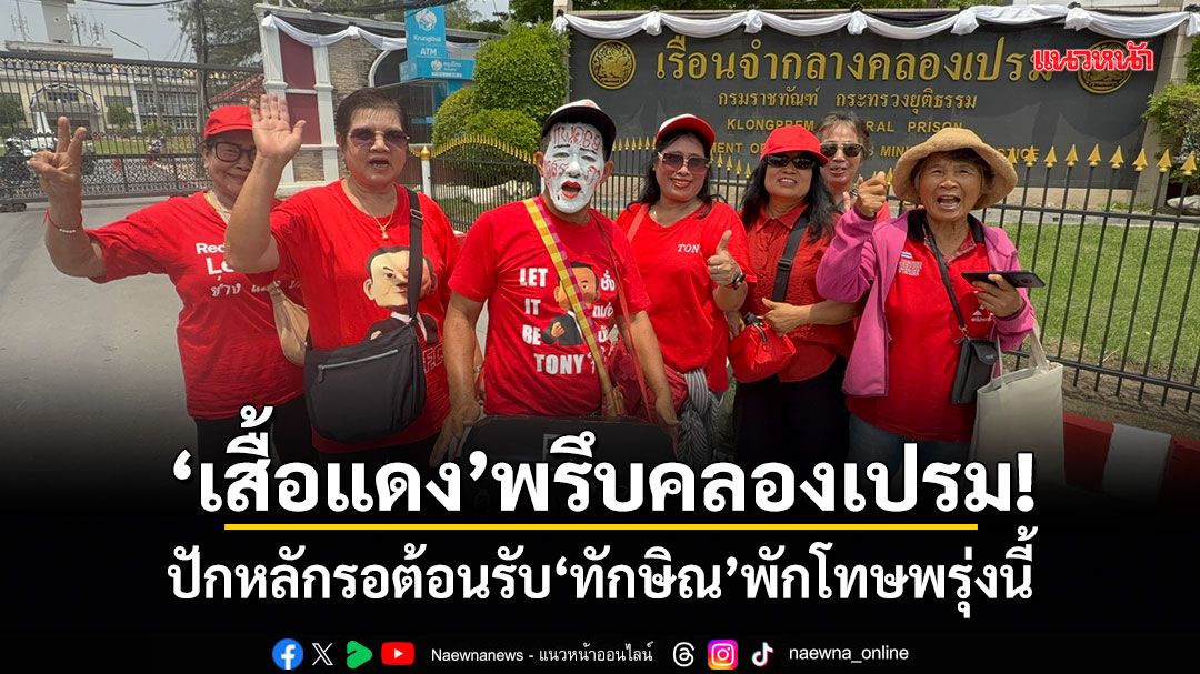 เสื้อแดงพรึบคลองเปรม! ปักหลักรอต้อนรับ ทักษิณ พักโทษพรุ่งนี้