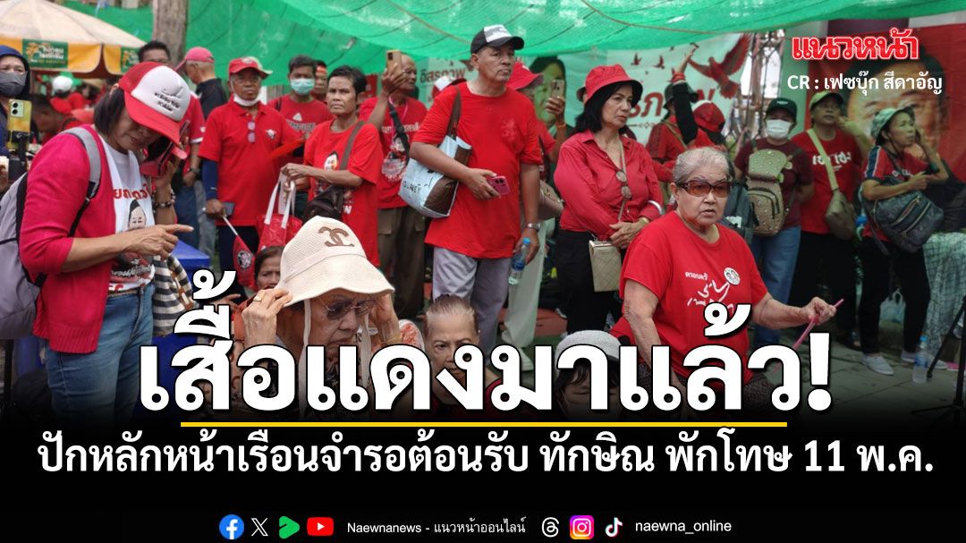 เสื้อแดงปักหลักหน้าเรือนจำรอต้อนรับ ทักษิณ พักโทษ 11 พ.ค. ก่อแก้ว คาดคนให้กำลังใจล้น