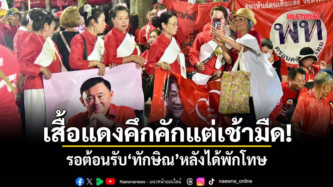 เสื้อแดงคึกคักแต่เช้ามืด! รอต้อนรับ ทักษิณ หลังได้พักโทษ