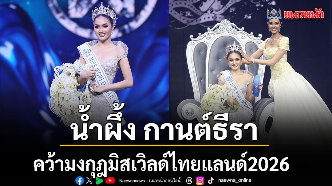 น้ำผึ้ง กานต์ธีรา คว้ามงกุฎ มิสเวิลด์ไทยแลนด์2026 พร้อมบินชิงมงฟ้าเวียดนาม