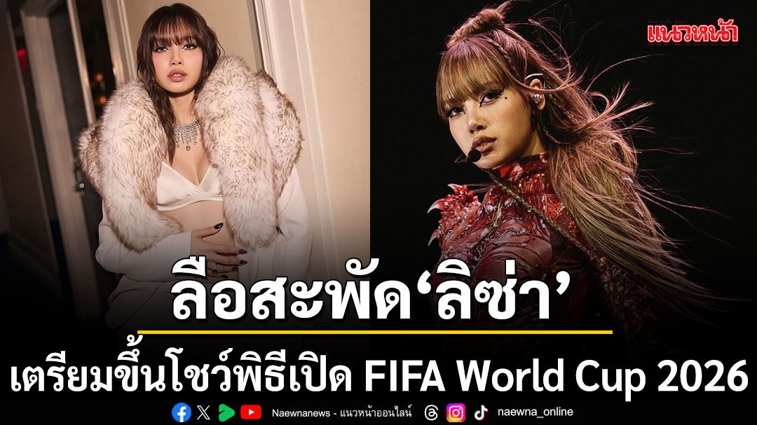 ลือสะพัด ลิซ่า เตรียมจารึกประวัติศาสตร์ ขึ้นโชว์พิธีเปิด FIFA World Cup 2026