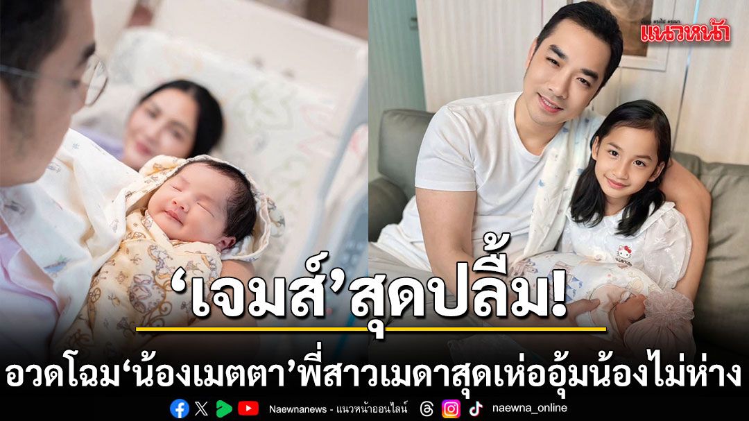 เจมส์ สุดปลื้ม อวดโฉม น้องเมตตา ลูกสาวคนที่ 2 พี่เมดาสุดเห่อ อุ้มน้องไม่ห่าง