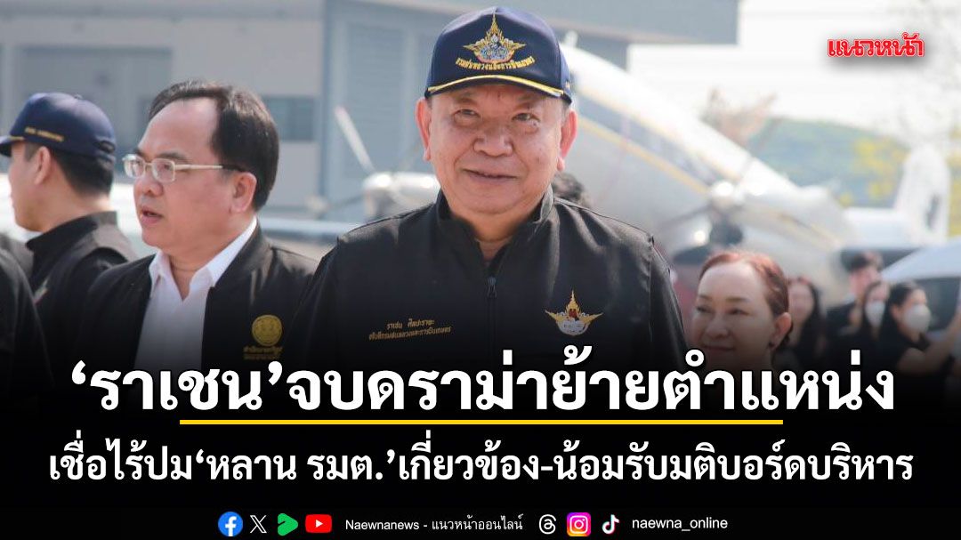 ราเชน จบดราม่าย้ายตำแหน่ง เชื่อไร้ปม หลาน รมต. เกี่ยวข้อง-น้อมรับมติบอร์ดบริหาร