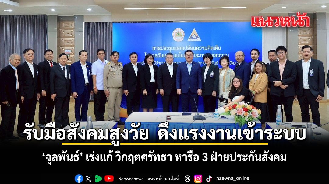 รับมือสังคมสูงวัย ดึงแรงงานเข้าระบบ จุลพันธ์ เร่งแก้ วิกฤตศรัทธา หารือ 3 ฝ่ายประกันสังคม