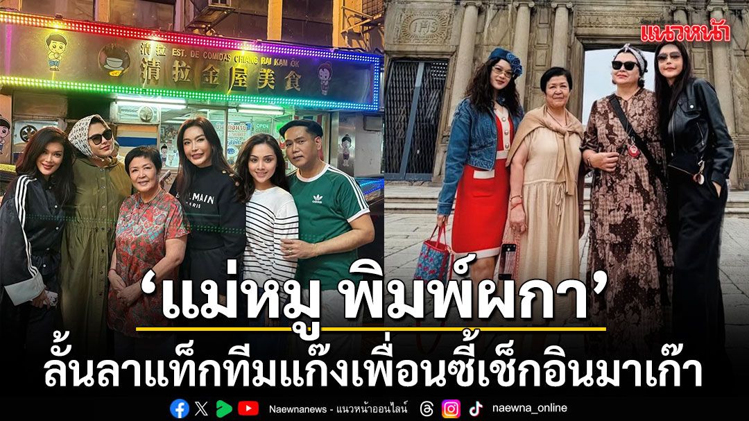 แม่หมู พิมพ์ผกา ลั้นลาแท็กทีมแก๊งเพื่อนซี้เช็กอินมาเก๊า