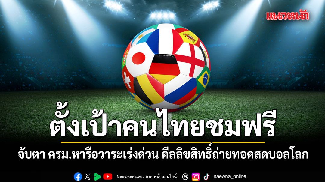 จับตา ครม.พรุ่งนี้ หารือวาระเร่งด่วน ดีลลิขสิทธิ์ถ่ายทอดสดฟุตบอลโลก 2026 ตั้งเป้าชมสดฟรี