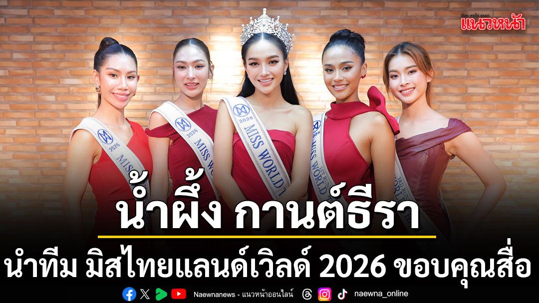 น้ำผึ้ง กานต์ธีรา มิสไทยแลนด์เวิลด์ 2026 นำทีมเดินสายขอบคุณสื่อ พร้อมลุยชิงมงฟ้าที่เวียดนาม ก.ย. นี้