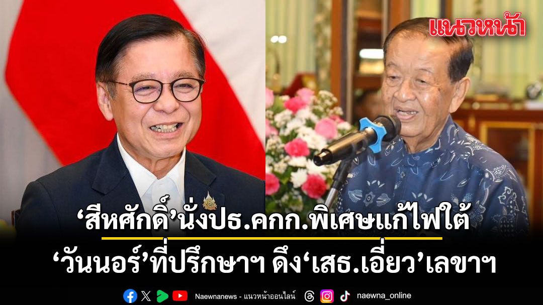 สีหศักดิ์ นั่งปธ.คกก.พิเศษแก้ไฟใต้ วันนอร์ ที่ปรึกษาฯ ดึง เสธ.เอี่ยว เลขาฯ หนุนพูดคุยสันติสุขให้สำเร็จ