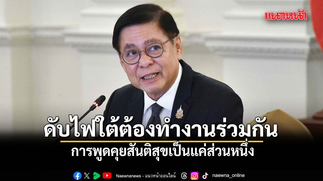สีหศักดิ์ ชี้ ดับไฟใต้ต้องบูรณาการทำงาานร่วมกัน ชี้พูดคุยสันติสุขเป็นแค่ส่วนหนึ่ง