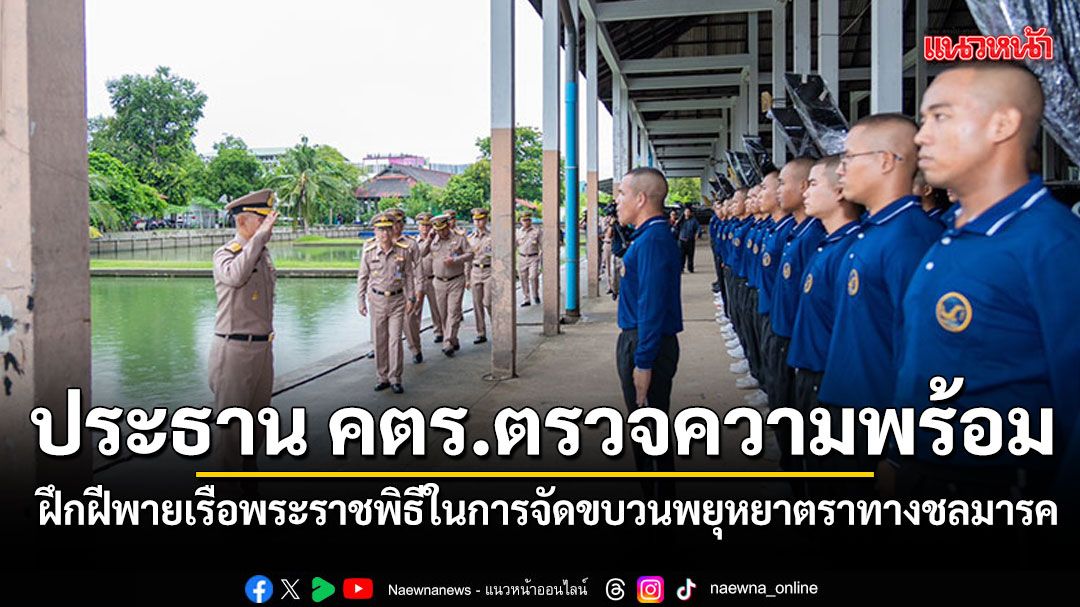 ประธาน คตร.ตรวจความพร้อม การฝึกฝีพายเรือพระราชพิธี ในการจัดขบวนพยุหยาตราทางชลมารค
