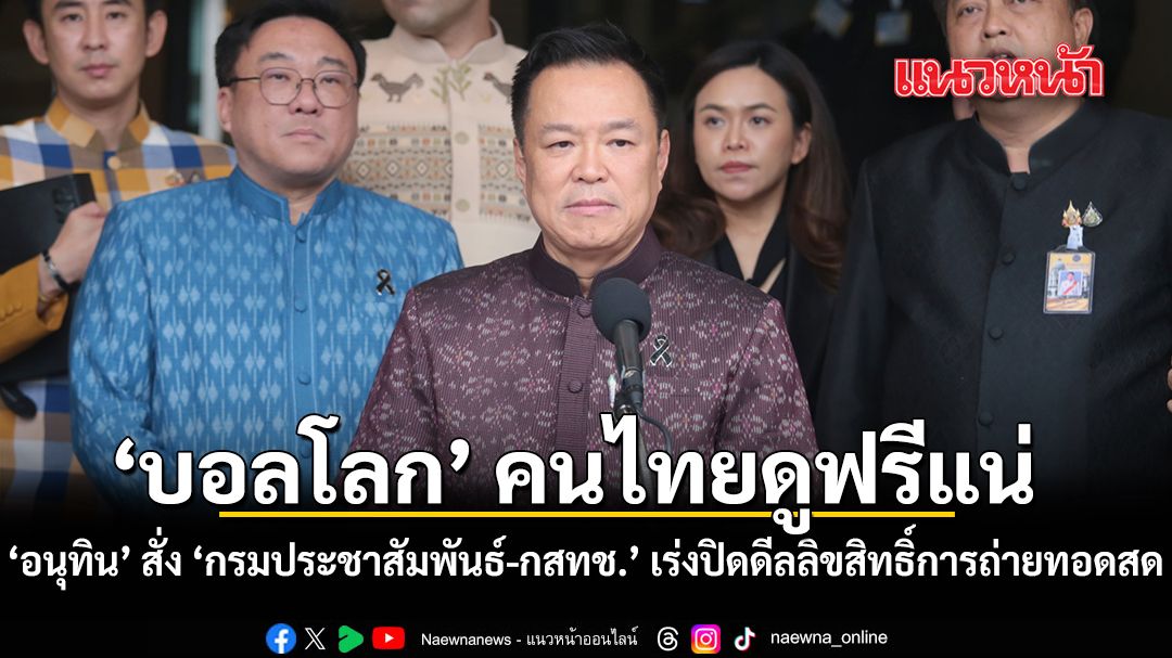 บอลโลก คนไทยดูฟรีแน่ อนุทิน สั่ง กรมประชาสัมพันธ์-กสทช. เร่งปิดดีลลิขสิทธิ์การถ่ายทอดสด
