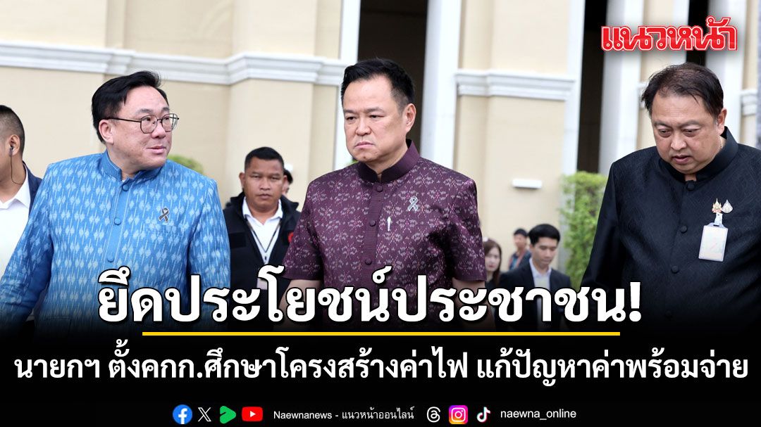 นายกฯ ตั้งคกก.ศึกษาโครงสร้างค่าไฟ แก้ปัญหาค่าพร้อมจ่าย รอบด้าน โปร่งใส ยึดประโยชน์ประชาชน