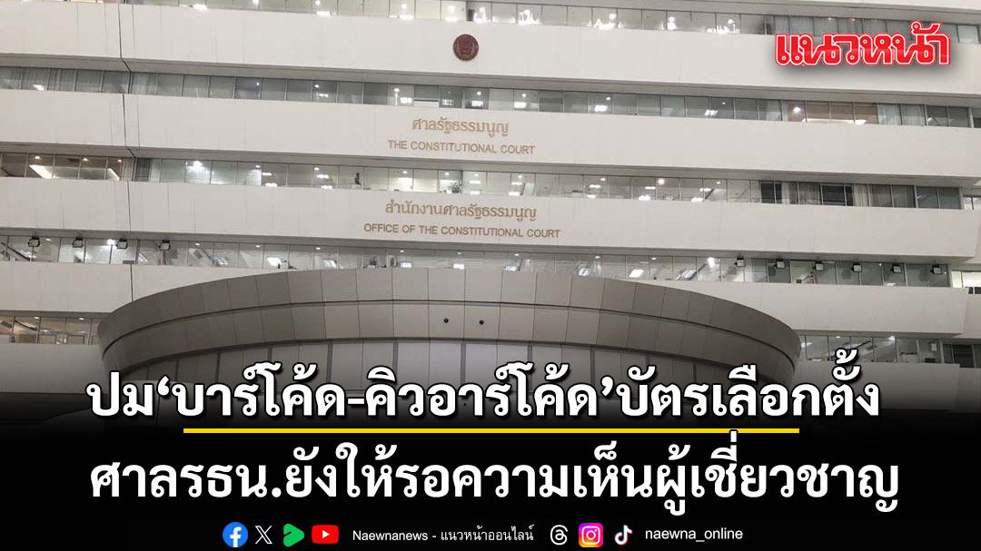 ปม บาร์โค้ด-คิวอาร์โค้ด บัตรเลือกตั้ง ศาลรธน.ยังให้รอความเห็นผู้เชี่ยวชาญ