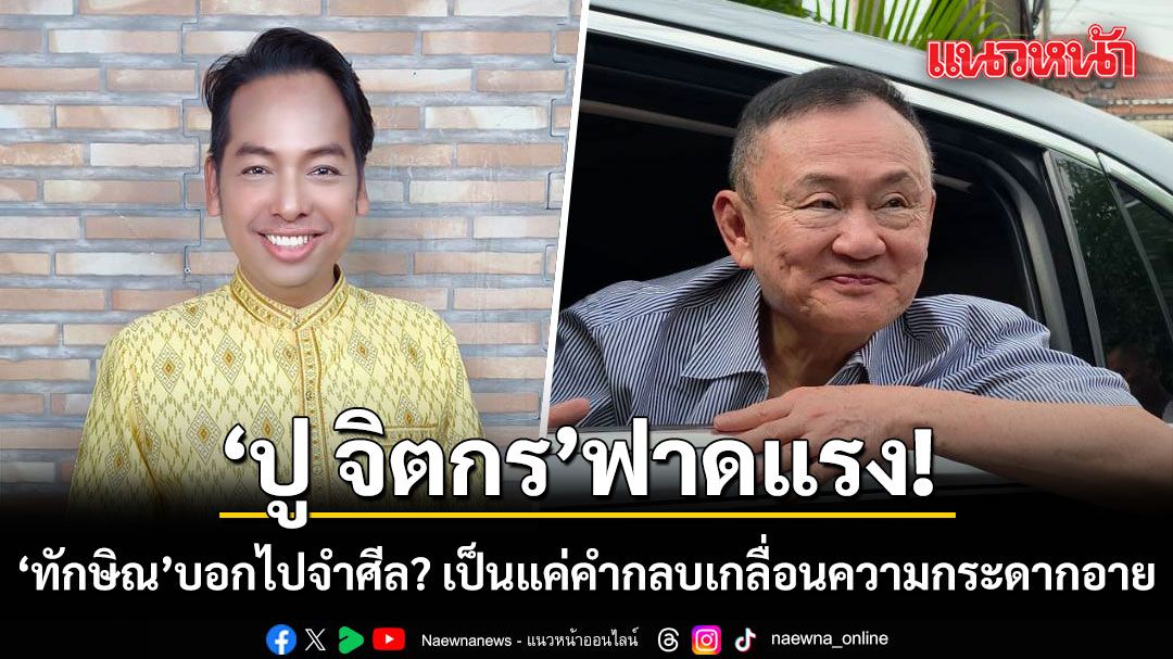 ปู จิตกร ฟาดแรง! ทักษิณบอกไปจำศีล? เป็นแค่คำกลบเกลื่อนความกระดากอาย