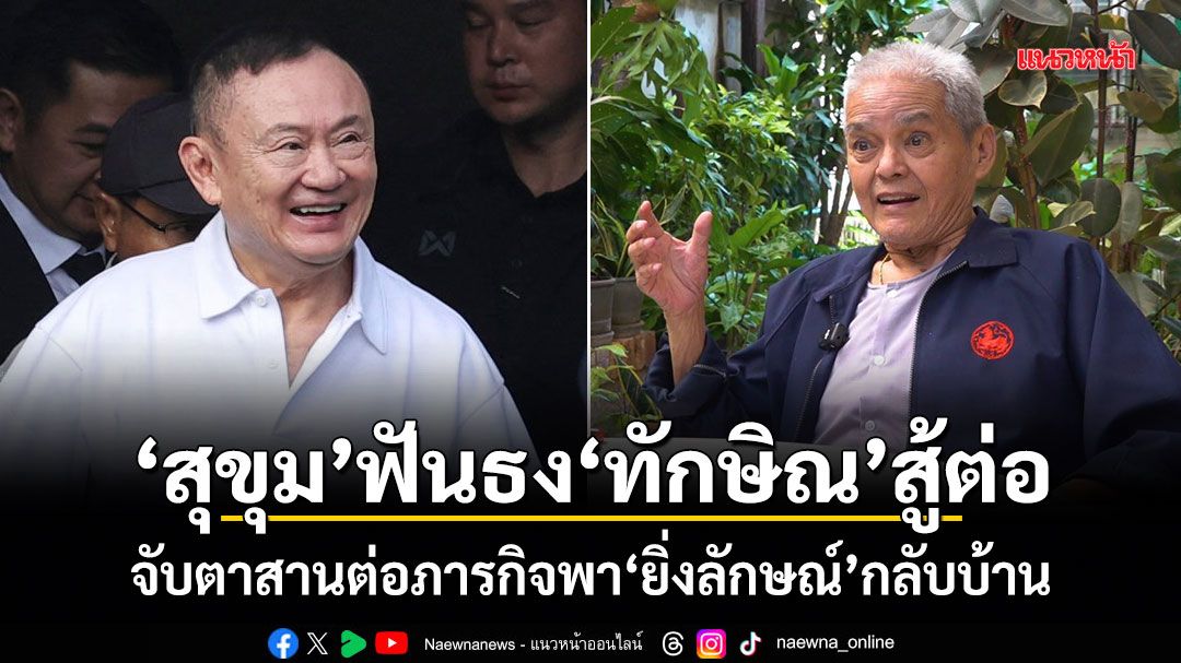 สุขุมฟันธงทักษิณสู้ต่อ! จับตาสานต่อภารกิจพายิ่งลักษณ์กลับบ้าน