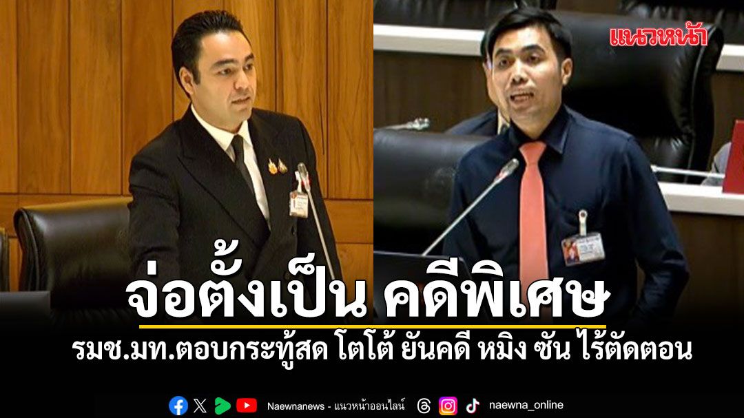 รมช.มท.ตอบกระทู้สด โตโต้ ยันคดี หมิง ซัน ไร้ตัดตอน จ่อตั้งเป็น คดีพิเศษ