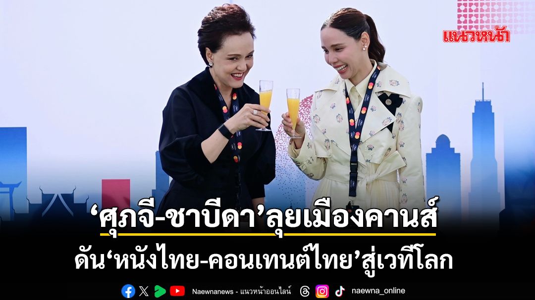 ‘ศุภจี-ชาบีดา’ ร่วมเปิด Thailand Pavilion เมืองคานส์ ดัน‘หนังไทย-คอนเทนต์ไทย’สู่เวทีโลก