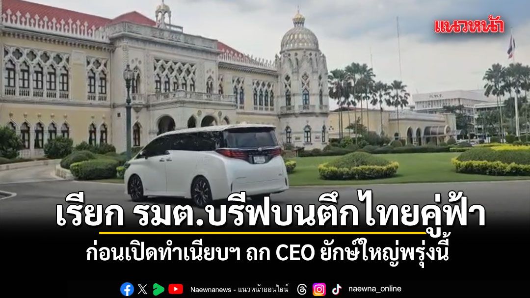 นายกฯ เรียก รมต.บรีฟบนตึกไทยคู่ฟ้า ก่อนเปิดทำเนียบฯ ถก CEO ยักษ์ใหญ่พรุ่งนี้