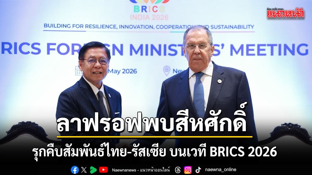 ลาฟรอฟพบสีหศักดิ์ รุกคืบสัมพันธ์ไทย-รัสเซีย บนเวที BRICS 2026
