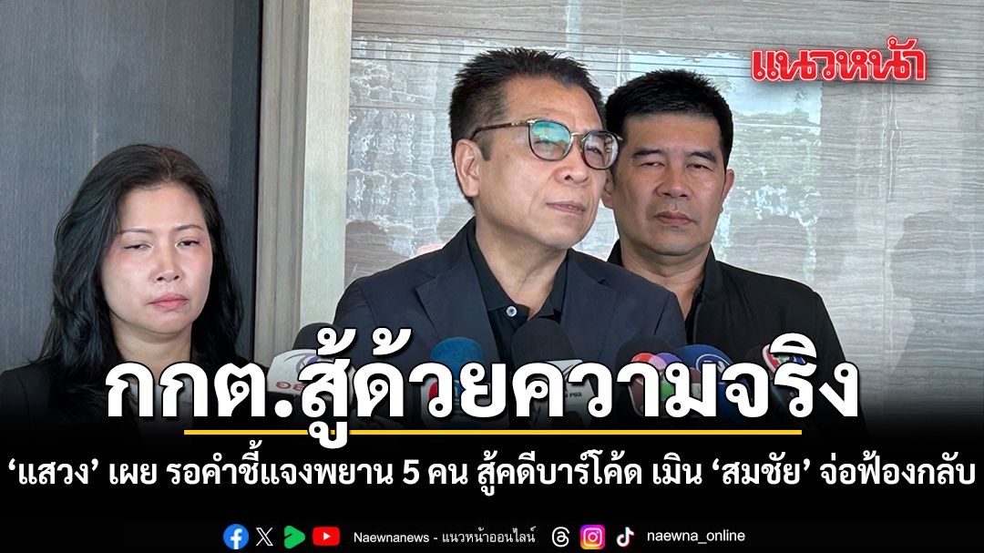 กกต.สู้ด้วยความจริง  แสวง เผย รอคำชี้แจงพยาน 5 คน สู้คดีบาร์โค้ด  เมิน สมชัย จ่อฟ้องกลับ