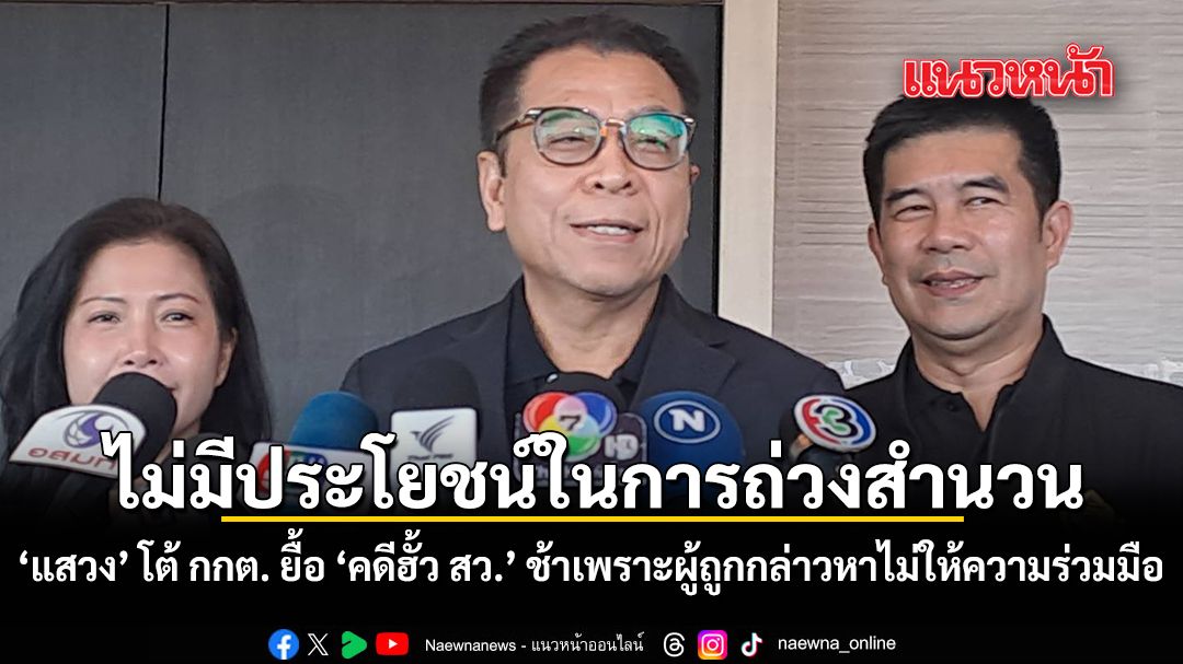 ไม่มีประโยชน์ในการถ่วงสำนวน  แสวง โต้ กกต.ยื้อ คดีฮั้ว สว. ช้าเพราะไม่ได้รับความร่วมมือจากผู้ถูกกล่าวหา