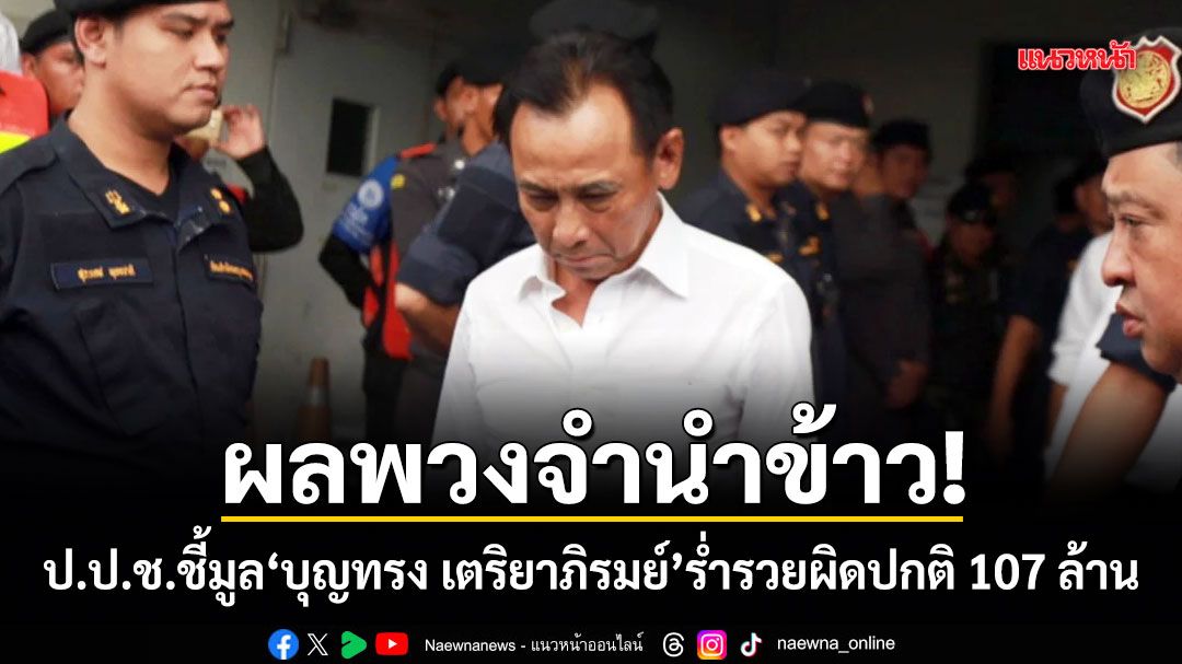ผลพวงจำนำข้าว! ป.ป.ช.ชี้มูล บุญทรง เตริยาภิรมย์ ร่ำรวยผิดปกติ 107 ล้าน