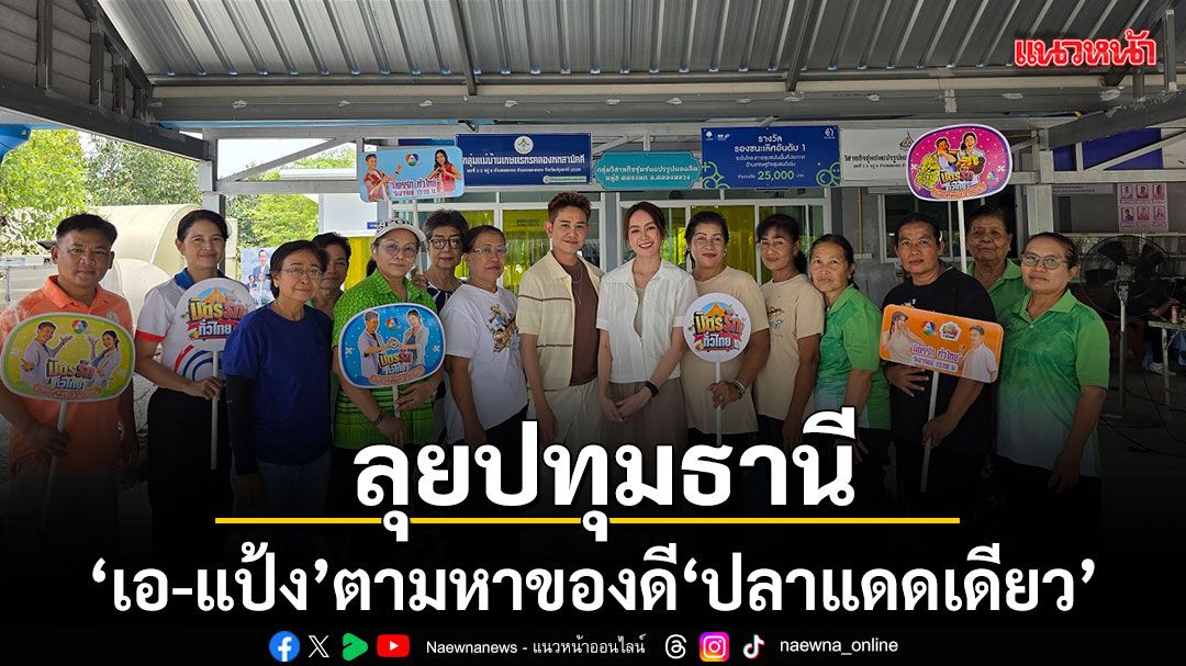 เอ แป้ง ลุยปทุมธานี ตามหาของดี ปลาแดดเดียว ชิมครบทั้งคาวหวานใน มิตรรักทั่วไทย