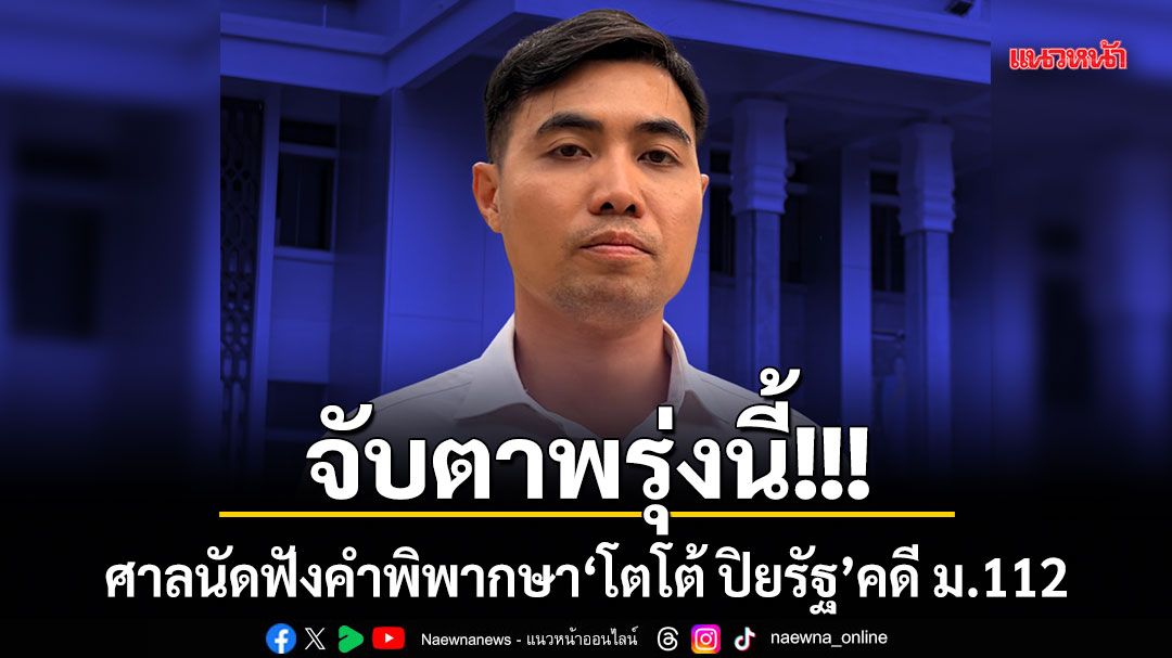 จับตาพรุ่งนี้!!! ศาลนัดฟังคำพิพากษา โตโต้ ปิยรัฐ คดี ม.112
