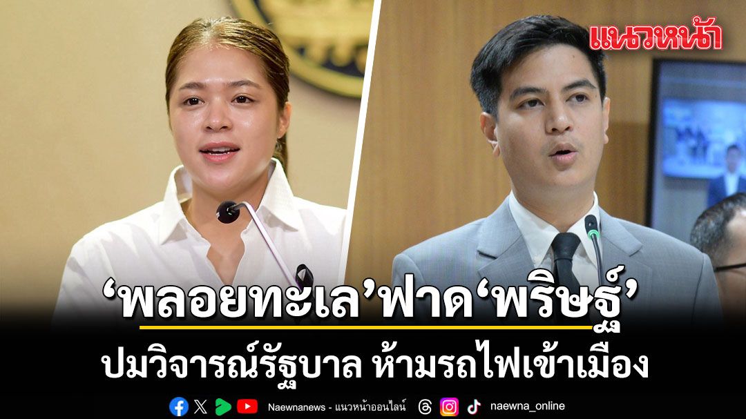 พลอยทะเล ฟาดกลับ พริษฐ์ คิดก่อนพูด! ปมวิจารณ์รัฐบาล ห้ามรถไฟเข้าเมือง