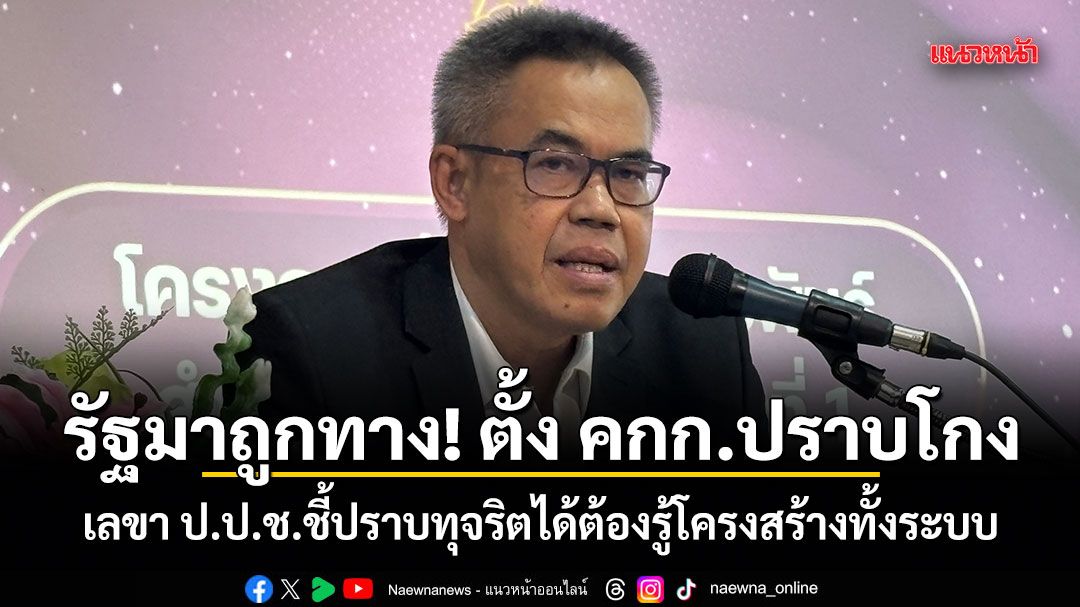รัฐมาถูกทาง! ตั้ง คกก.ปราบโกง เลขา ป.ป.ช.ชี้ปราบทุจริตได้ต้องรู้โครงสร้างทั้งระบบ