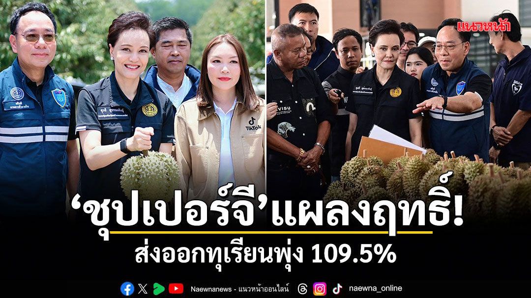 ส่งออกทุเรียนพุ่ง 109.5% ศุภจี โชว์ผลงานมาตรการเชิงรุก ดันส่งออกเกษตร เม.ย.พลิกบวก