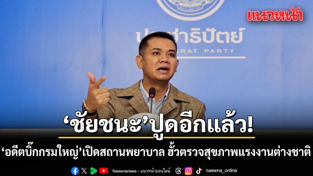 ชัยชนะ ปูด อดีตผู้บริหารกรมการจัดการงาน เปิดสถานพยาบาล ฮั้วตรวจสุขภาพแรงงานต่างชาติ
