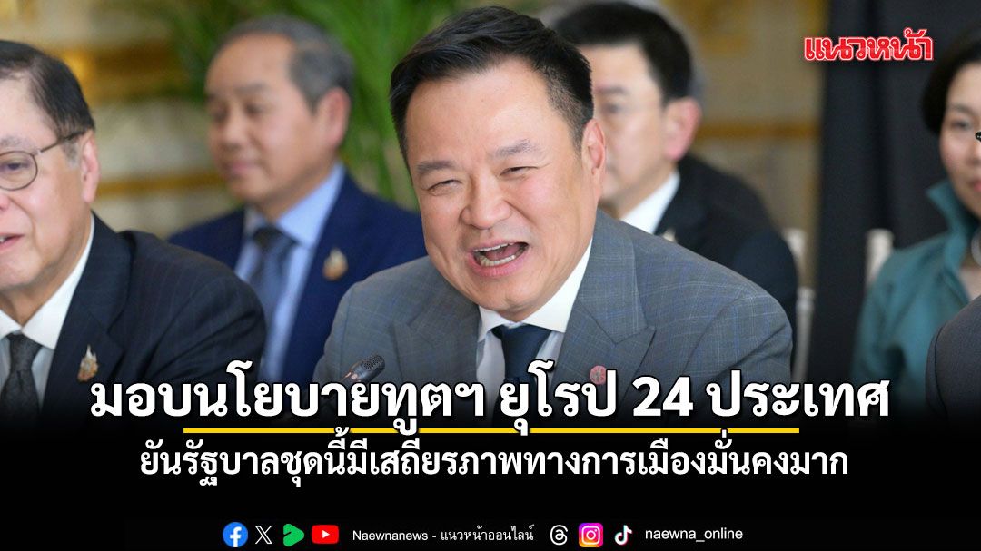 นายกฯ มอบนโยบายทูตฯ ยุโรป 24 ประเทศ ยันรัฐบาลชุดนี้มีเสถียรภาพทางการเมืองมั่นคงมาก