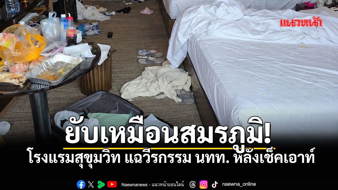 สงสารแม่บ้าน! รร.ย่านสุขุมวิท แฉวีรกรรม ทิ้งคราบแกง-ผ้าเปียกสุมหัวเตียง พังยับเหมือนสมรภูมิ