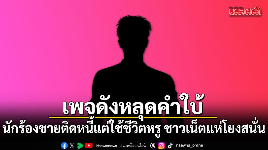 เพจดังหลุดคำใบ้ แฉนักร้องชายติดหนี้แต่ใช้ชีวิตหรู ชาวเน็ตแห่โยงสนั่น