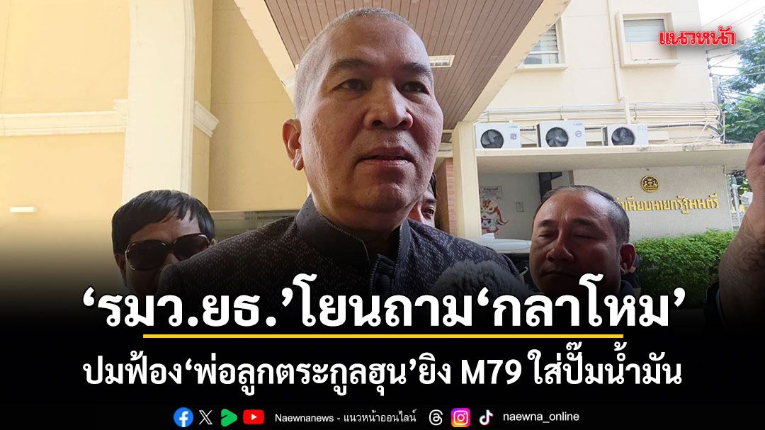 รมว.ยธ.โยนถามกลาโหม ปมฟ้อง พ่อลูกตระกูลฮุน ยิง M79 ใส่ปั๊มน้ำมัน