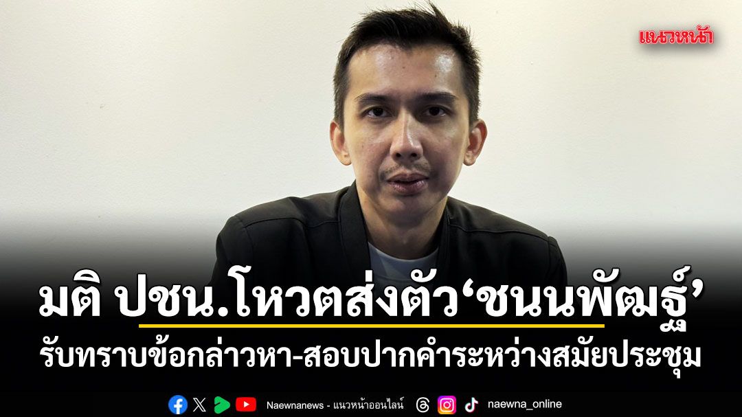 มติ ปชน.โหวตส่งตัว ชนนพัฒฐ์ รับทราบข้อกล่าวหา-สอบปากคำระหว่างสมัยประชุม