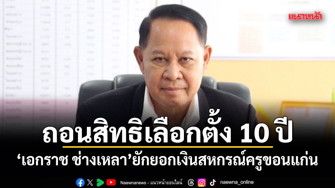 ศาลฎีกาสั่งถอนสิทธิเลือกตั้ง 10 ปี เอกราช ช่างเหลา ยักยอกเงินสหกรณ์ครูขอนแก่น