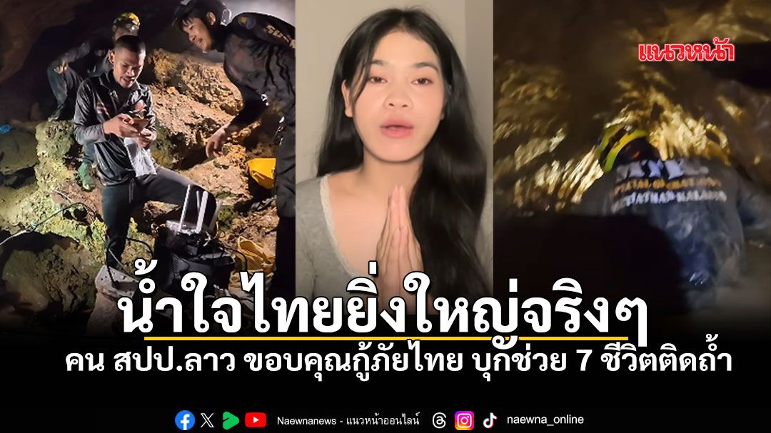 คน สปป.ลาว ขอบคุณน้ำใจกู้ภัยไทย ลุยช่วย7ชีวิตติดถ้ำ ยามวิกฤตไม่เคยทิ้งกัน